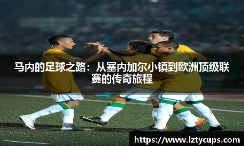 马内的足球之路：从塞内加尔小镇到欧洲顶级联赛的传奇旅程
