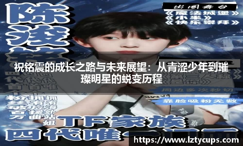 祝铭震的成长之路与未来展望：从青涩少年到璀璨明星的蜕变历程