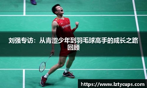 刘强专访：从青涩少年到羽毛球高手的成长之路回顾