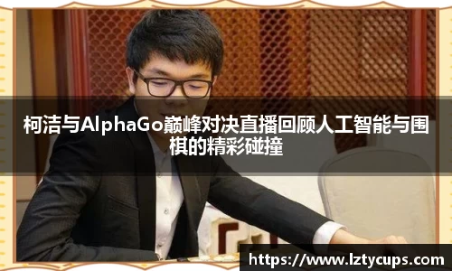 柯洁与AlphaGo巅峰对决直播回顾人工智能与围棋的精彩碰撞