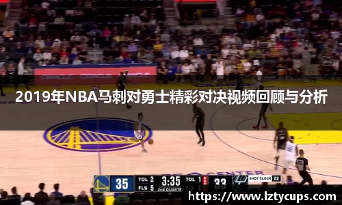 2019年NBA马刺对勇士精彩对决视频回顾与分析